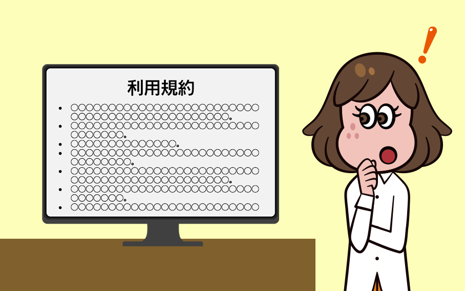 「利用規約なんて面倒、読まなくていいや!」では大変なことになる!